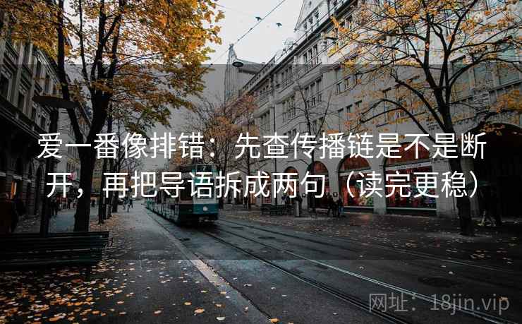 爱一番像排错：先查传播链是不是断开，再把导语拆成两句（读完更稳）