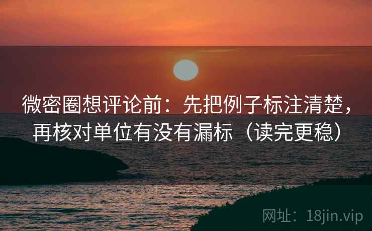 微密圈想评论前：先把例子标注清楚，再核对单位有没有漏标（读完更稳）