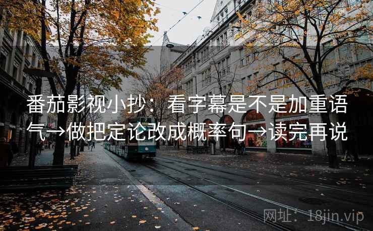 番茄影视小抄：看字幕是不是加重语气→做把定论改成概率句→读完再说