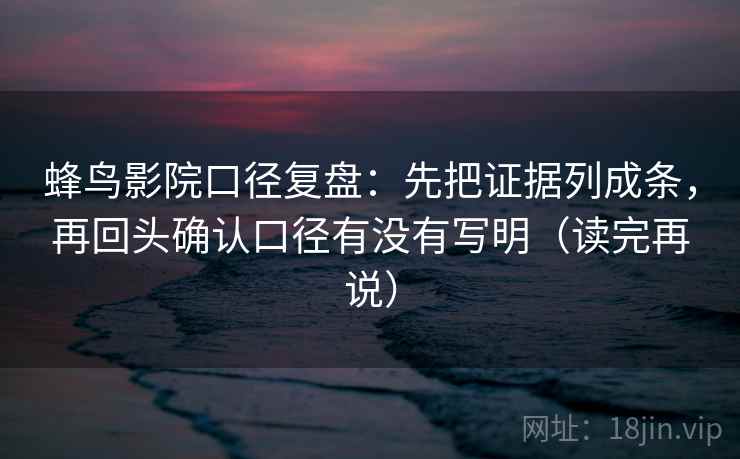 蜂鸟影院口径复盘：先把证据列成条，再回头确认口径有没有写明（读完再说）