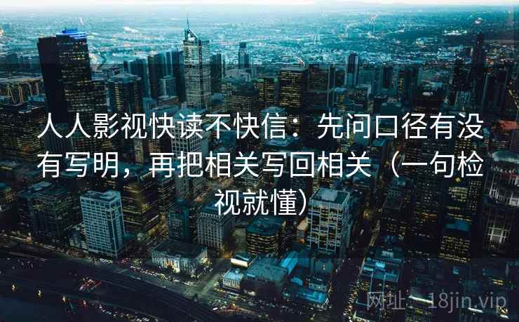 人人影视快读不快信：先问口径有没有写明，再把相关写回相关（一句检视就懂）
