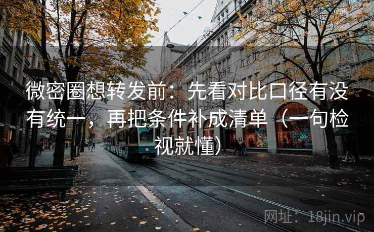微密圈想转发前：先看对比口径有没有统一，再把条件补成清单（一句检视就懂）