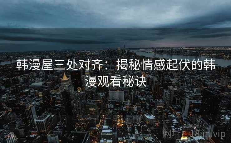 韩漫屋三处对齐：揭秘情感起伏的韩漫观看秘诀