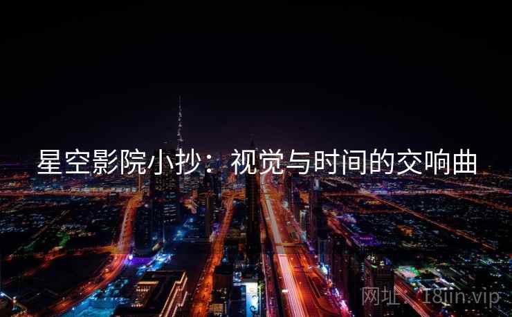 星空影院小抄：视觉与时间的交响曲