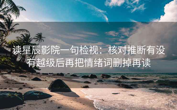 读星辰影院一句检视：核对推断有没有越级后再把情绪词删掉再读