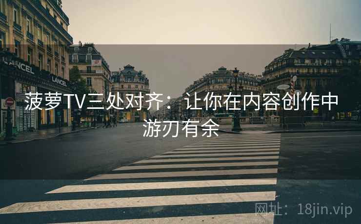 菠萝TV三处对齐：让你在内容创作中游刃有余