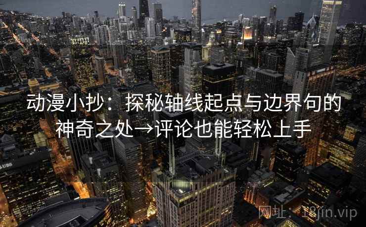 动漫小抄：探秘轴线起点与边界句的神奇之处→评论也能轻松上手