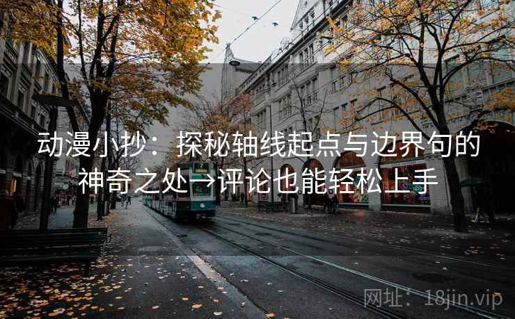动漫小抄：探秘轴线起点与边界句的神奇之处→评论也能轻松上手