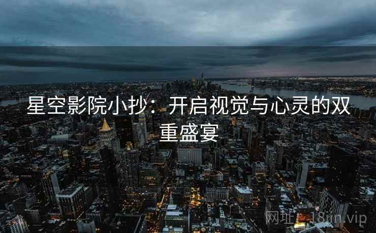 星空影院小抄：开启视觉与心灵的双重盛宴