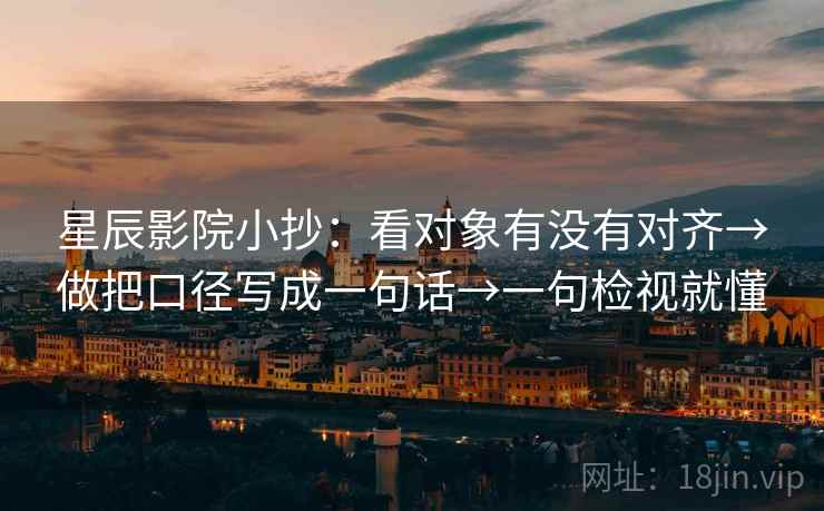 星辰影院小抄：看对象有没有对齐→做把口径写成一句话→一句检视就懂