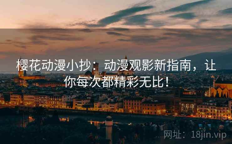 樱花动漫小抄：动漫观影新指南，让你每次都精彩无比！