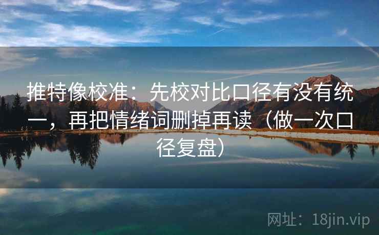 推特像校准：先校对比口径有没有统一，再把情绪词删掉再读（做一次口径复盘）