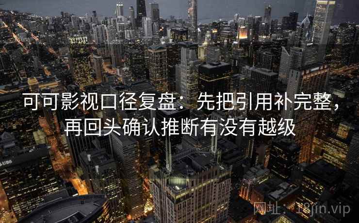 可可影视口径复盘：先把引用补完整，再回头确认推断有没有越级