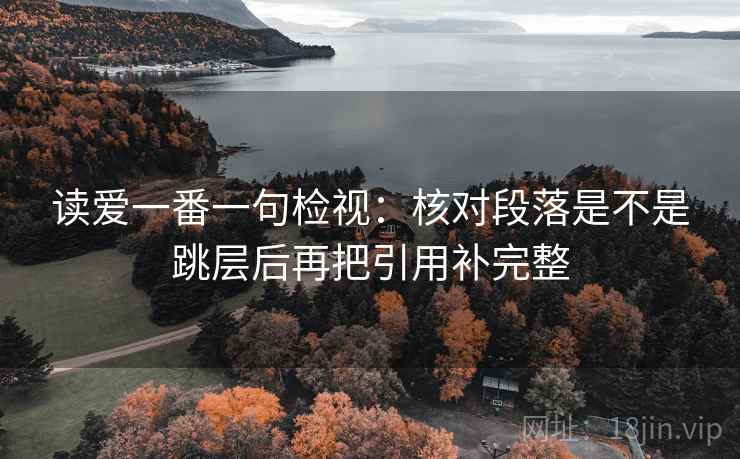 读爱一番一句检视：核对段落是不是跳层后再把引用补完整