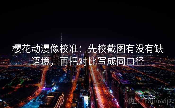 樱花动漫像校准：先校截图有没有缺语境，再把对比写成同口径