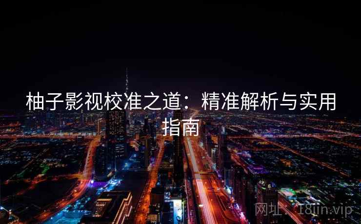 柚子影视校准之道：精准解析与实用指南