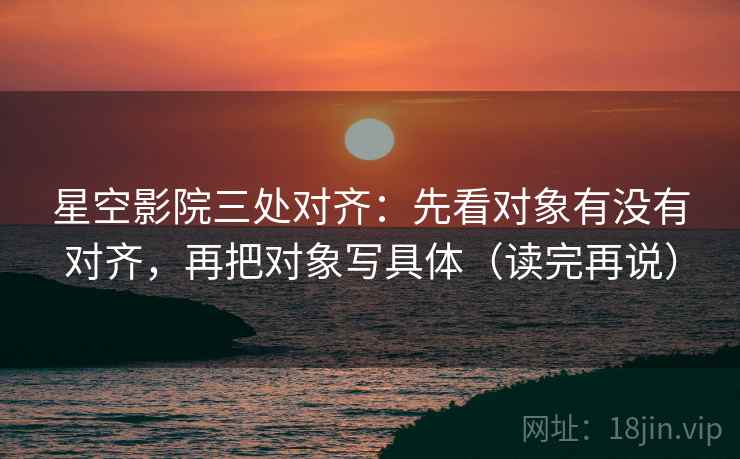 星空影院三处对齐：先看对象有没有对齐，再把对象写具体（读完再说）