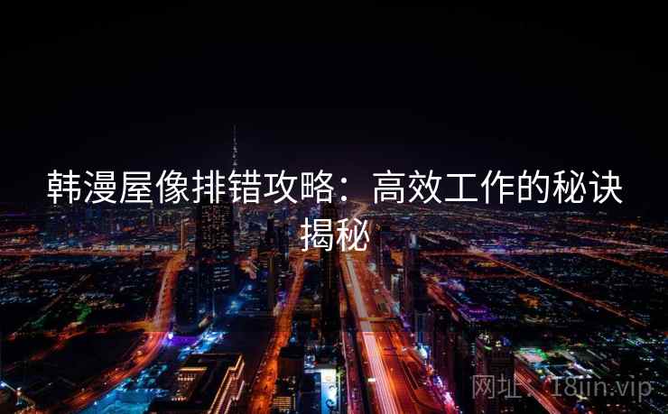 韩漫屋像排错攻略：高效工作的秘诀揭秘