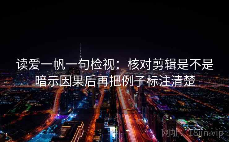 读爱一帆一句检视：核对剪辑是不是暗示因果后再把例子标注清楚