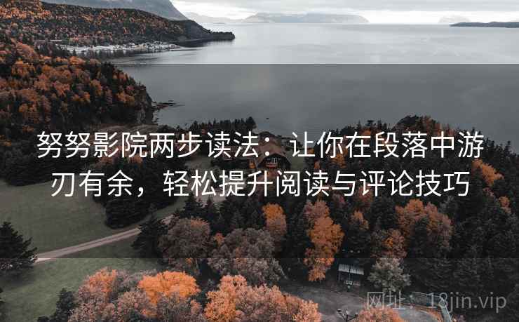 努努影院两步读法：让你在段落中游刃有余，轻松提升阅读与评论技巧