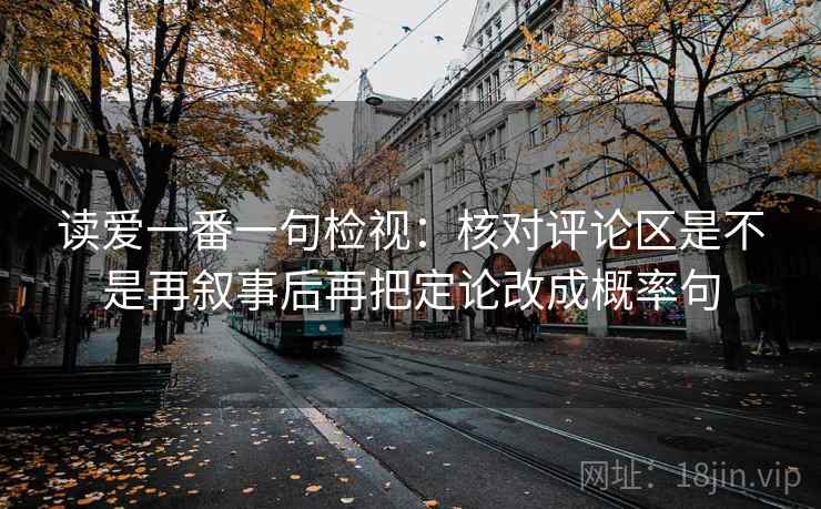 读爱一番一句检视：核对评论区是不是再叙事后再把定论改成概率句