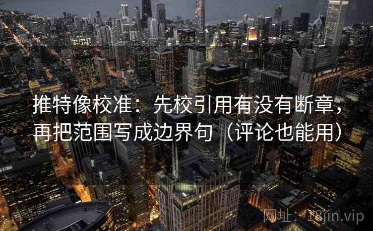 推特像校准：先校引用有没有断章，再把范围写成边界句（评论也能用）
