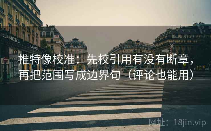 推特像校准：先校引用有没有断章，再把范围写成边界句（评论也能用）