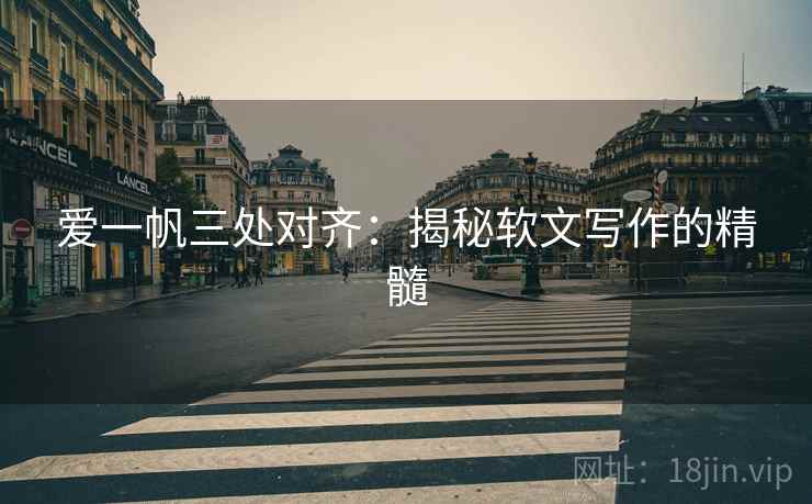 爱一帆三处对齐：揭秘软文写作的精髓