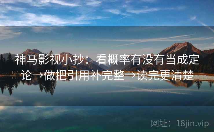 神马影视小抄：看概率有没有当成定论→做把引用补完整→读完更清楚