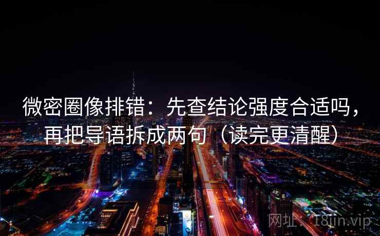 微密圈像排错：先查结论强度合适吗，再把导语拆成两句（读完更清醒）