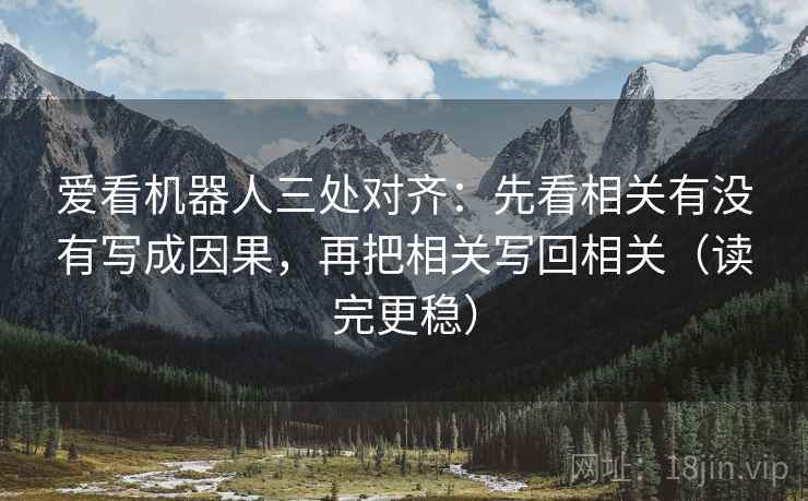 爱看机器人三处对齐：先看相关有没有写成因果，再把相关写回相关（读完更稳）