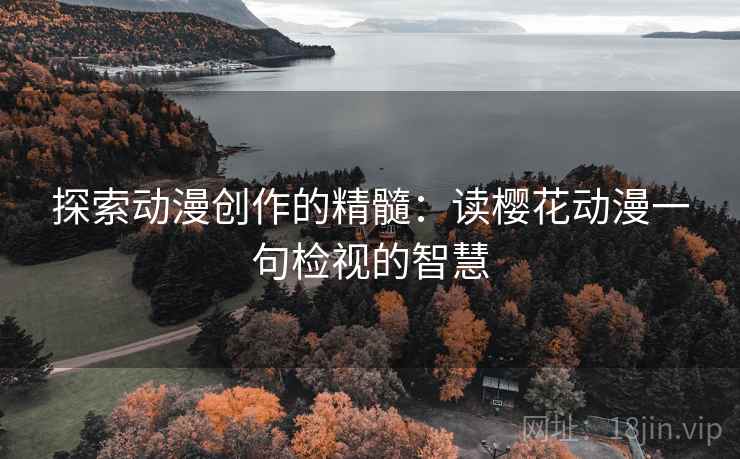 探索动漫创作的精髓:读樱花动漫一句检视的智慧 探索动漫创作的精髓:读樱花动漫一句检视的智慧