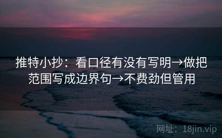 推特小抄:看口径有没有写明→做把范围写成边界句→不费劲但管用 推特小抄:看口径有没有写明→做把范围写成边界句→不费劲但管用