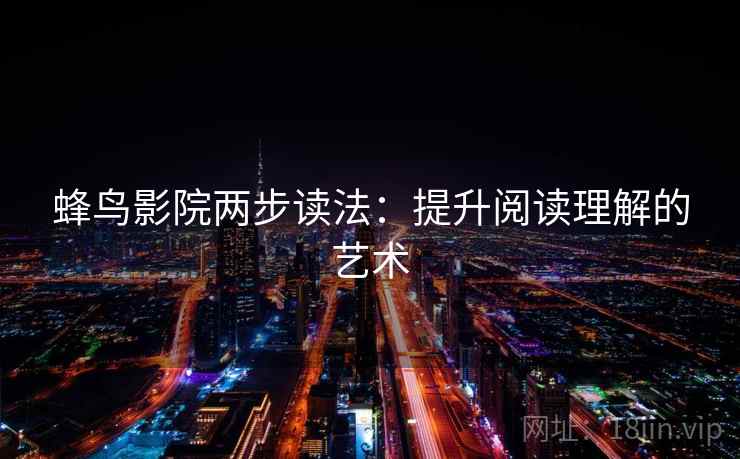 蜂鸟影院两步读法：提升阅读理解的艺术