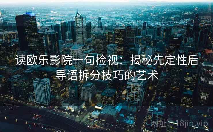 读欧乐影院一句检视：揭秘先定性后导语拆分技巧的艺术