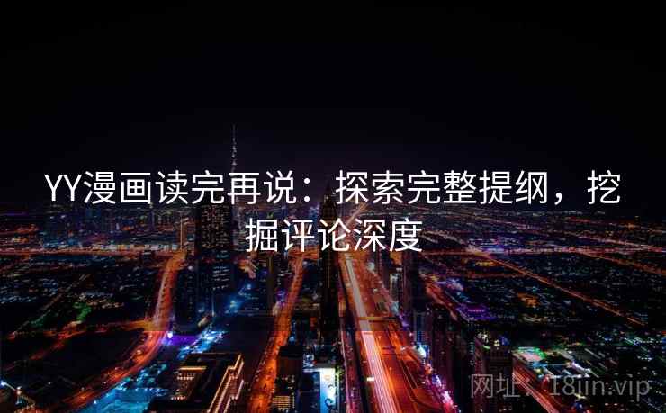 YY漫画读完再说：探索完整提纲，挖掘评论深度