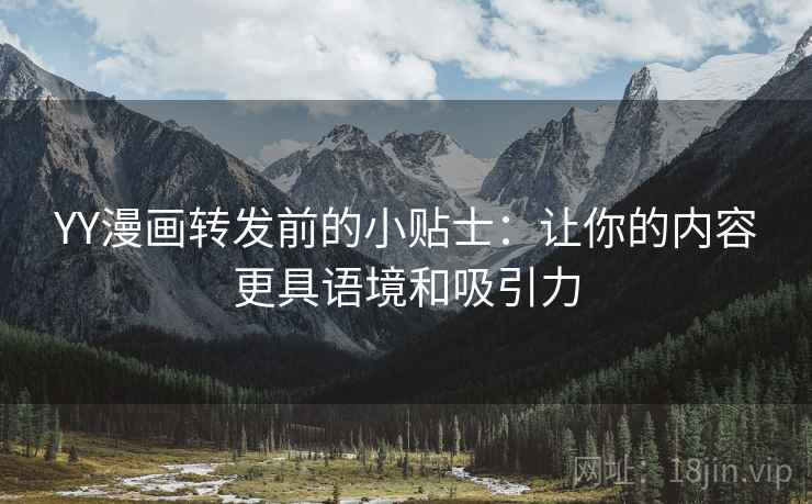 YY漫画转发前的小贴士：让你的内容更具语境和吸引力