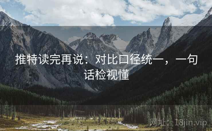 推特读完再说：对比口径统一，一句话检视懂