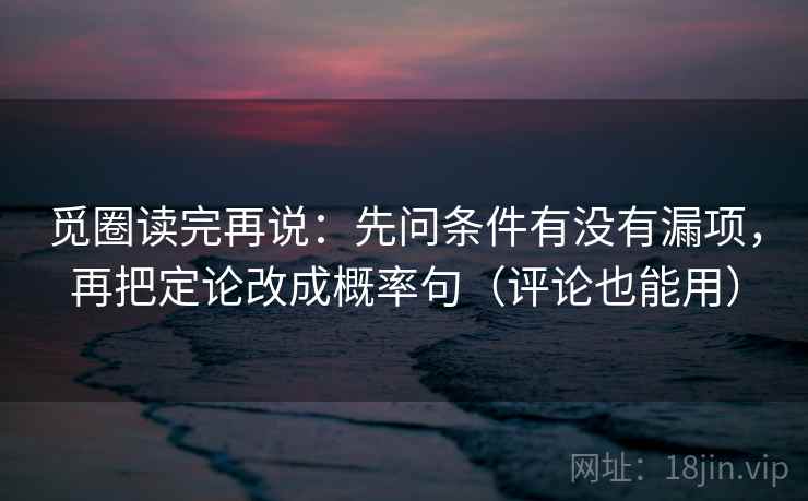 觅圈读完再说：先问条件有没有漏项，再把定论改成概率句（评论也能用）