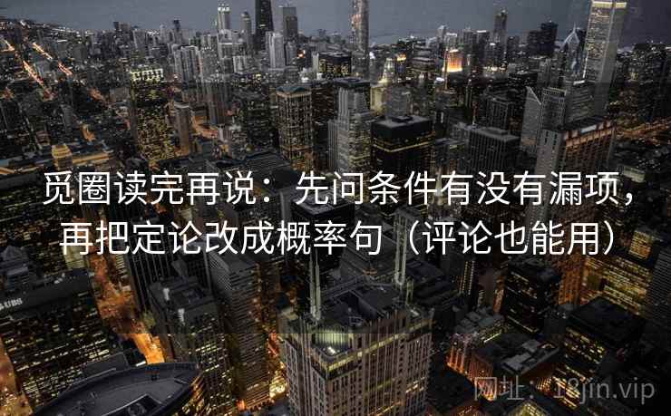 觅圈读完再说:先问条件有没有漏项,再把定论改成概率句(评论也能用) 觅圈读完再说:先问条件有没有漏项,再把定论改成概率句(评论也能用)