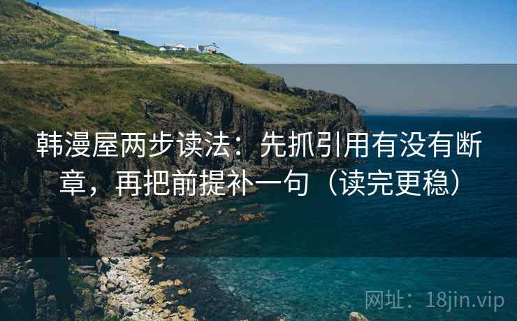 韩漫屋两步读法：先抓引用有没有断章，再把前提补一句（读完更稳）