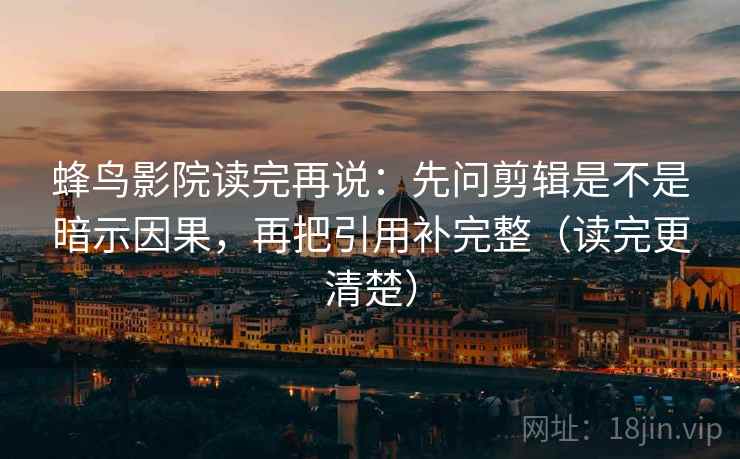 蜂鸟影院读完再说:先问剪辑是不是暗示因果,再把引用补完整(读完更清楚) 蜂鸟影院读完再说:先问剪辑是不是暗示因果,再把引用补完整(读完更清楚)