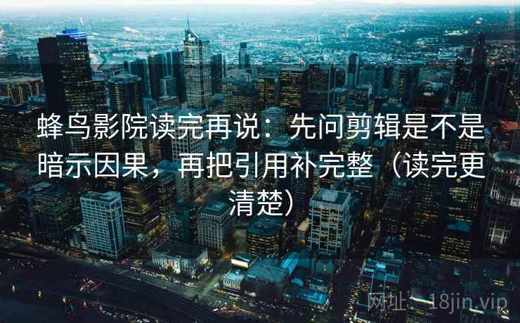 蜂鸟影院读完再说：先问剪辑是不是暗示因果，再把引用补完整（读完更清楚）