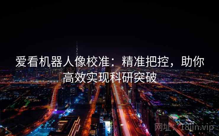 爱看机器人像校准:精准把控,助你高效实现科研突破 爱看机器人像校准:精准把控,助你高效实现科研突破