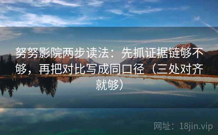 努努影院两步读法：先抓证据链够不够，再把对比写成同口径（三处对齐就够）
