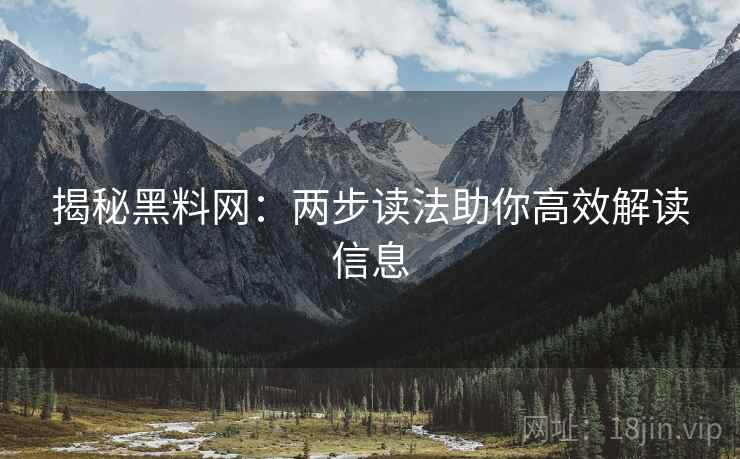 揭秘黑料网：两步读法助你高效解读信息