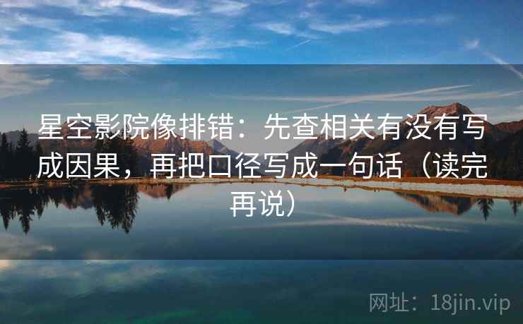 星空影院像排错：先查相关有没有写成因果，再把口径写成一句话（读完再说）