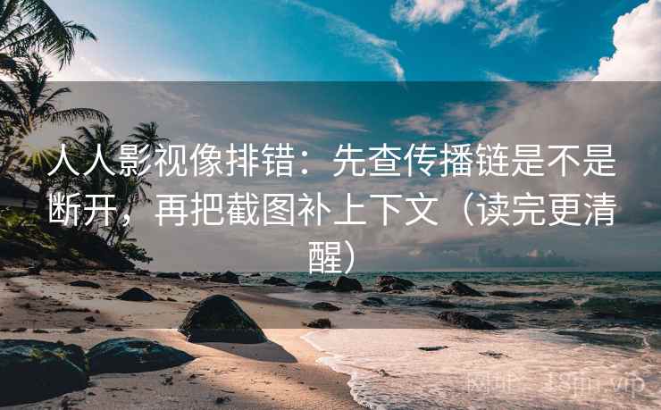 人人影视像排错:先查传播链是不是断开,再把截图补上下文(读完更清醒) 人人影视像排错:先查传播链是不是断开,再把截图补上下文(读完更清醒)