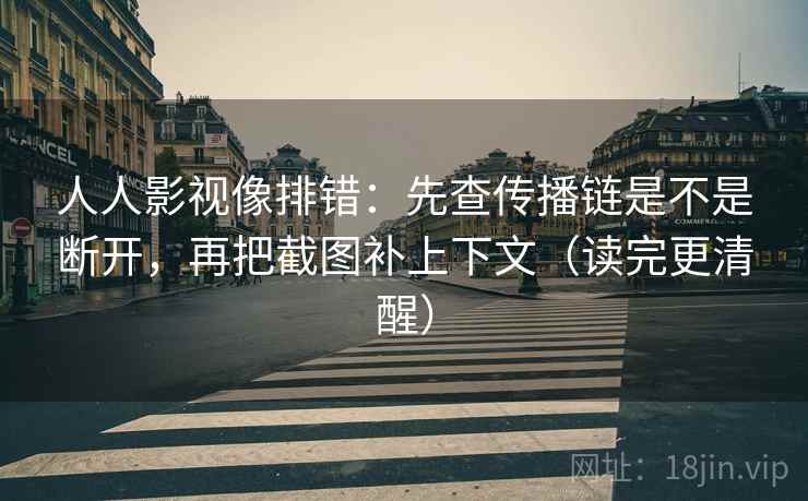 人人影视像排错：先查传播链是不是断开，再把截图补上下文（读完更清醒）