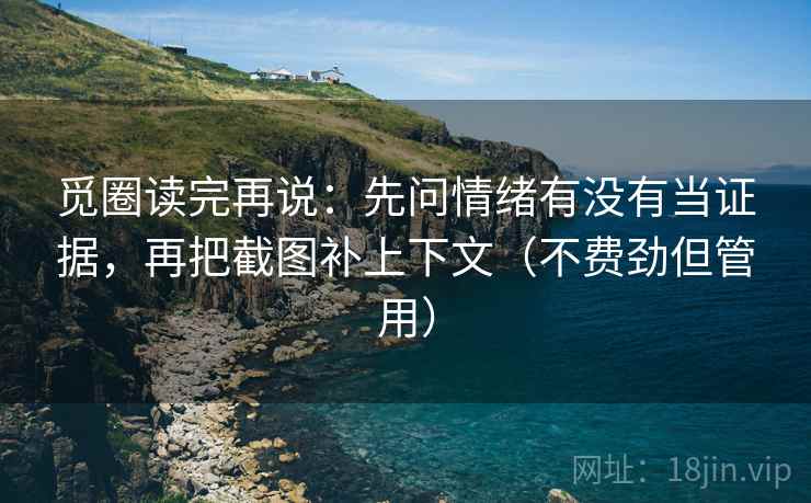 觅圈读完再说：先问情绪有没有当证据，再把截图补上下文（不费劲但管用）